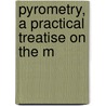 Pyrometry, A Practical Treatise On The M by Unknown