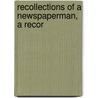 Recollections Of A Newspaperman, A Recor by Unknown