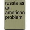 Russia As An American Problem by Unknown