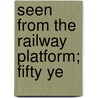 Seen From The Railway Platform; Fifty Ye door Onbekend