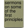 Sermons On Some Of The First Principles by Unknown