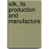 Silk, Its Production And Manufacture door Onbekend