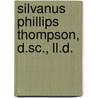 Silvanus Phillips Thompson, D.Sc., Ll.D. by Unknown
