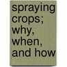 Spraying Crops; Why, When, And How by Unknown