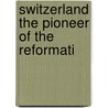 Switzerland The Pioneer Of The Reformati door Onbekend