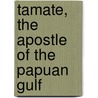 Tamate, The Apostle Of The Papuan Gulf by Unknown