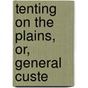Tenting On The Plains, Or, General Custe door Onbekend