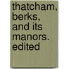 Thatcham, Berks, And Its Manors. Edited by Unknown
