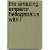 The Amazing Emperor Heliogabalus. With I by Unknown