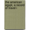 The American Egypt, A Record Of Travel I door Onbekend
