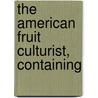 The American Fruit Culturist, Containing by Unknown