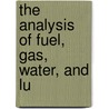 The Analysis Of Fuel, Gas, Water, And Lu by Unknown
