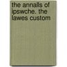 The Annalls Of Ipswche. The Lawes Custom by Unknown
