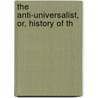 The Anti-Universalist, Or, History Of Th by Unknown