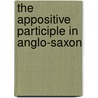 The Appositive Participle In Anglo-Saxon door Onbekend