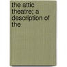 The Attic Theatre; A Description Of The by Unknown