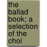 The Ballad Book; A Selection Of The Choi by Unknown