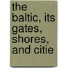 The Baltic, Its Gates, Shores, And Citie by Unknown
