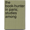 The Book-Hunter In Paris; Studies Among door Onbekend