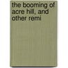 The Booming Of Acre Hill, And Other Remi by Unknown