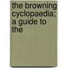 The Browning Cyclopaedia; A Guide To The by Unknown