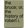 The Bruce; Or, The History Of Robert I. door Onbekend