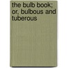 The Bulb Book; Or, Bulbous And Tuberous by Unknown