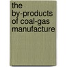 The By-Products Of Coal-Gas Manufacture by Unknown
