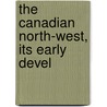 The Canadian North-West, Its Early Devel door Onbekend