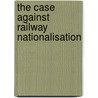 The Case Against Railway Nationalisation door Onbekend