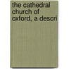 The Cathedral Church Of Oxford, A Descri by Unknown