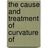 The Cause And Treatment Of Curvature Of door Onbekend