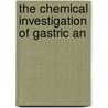 The Chemical Investigation Of Gastric An by Unknown