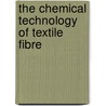 The Chemical Technology Of Textile Fibre by Unknown