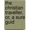 The Christian Traveller, Or, A Sure Guid door Onbekend