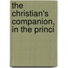 The Christian's Companion, In The Princi by Unknown