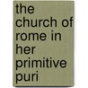 The Church Of Rome In Her Primitive Puri by Unknown