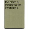 The Claim Of Leibnitz To The Invention O by Unknown