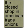 The Closed Shop In American Trade Unions door Onbekend