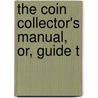 The Coin Collector's Manual, Or, Guide T by Unknown