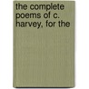 The Complete Poems Of C. Harvey, For The by Unknown