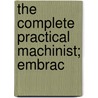 The Complete Practical Machinist; Embrac door Onbekend