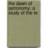 The Dawn Of Astronomy; A Study Of The Te by Unknown