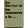 The Doctrine Of The Atonement, A Histori by Unknown