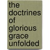 The Doctrines Of Glorious Grace Unfolded door Onbekend