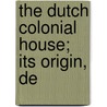 The Dutch Colonial House; Its Origin, De door Onbekend