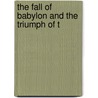 The Fall Of Babylon And The Triumph Of T by Unknown