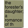 The Forester's Daughter; A Romance Of Th door Onbekend