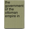 The Government Of The Ottoman Empire In door Onbekend