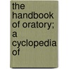 The Handbook Of Oratory; A Cyclopedia Of door Onbekend